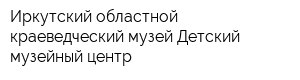 Иркутский областной краеведческий музей Детский музейный центр