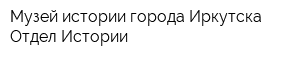 Музей истории города Иркутска Отдел Истории