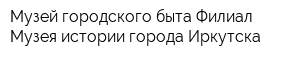 Музей городского быта Филиал Музея истории города Иркутска