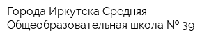 Города Иркутска Средняя Общеобразовательная школа   39