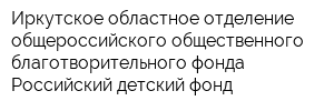 Иркутское областное отделение общероссийского общественного благотворительного фонда Российский детский фонд