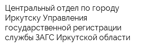Центральный отдел по городу Иркутску Управления государственной регистрации службы ЗАГС Иркутской области