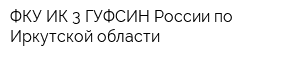 ФКУ ИК-3 ГУФСИН России по Иркутской области