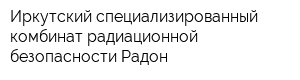 Иркутский специализированный комбинат радиационной безопасности Радон