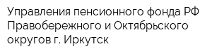 Управления пенсионного фонда РФ Правобережного и Октябрьского округов г Иркутск