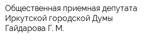 Общественная приемная депутата Иркутской городской Думы Гайдарова Г М