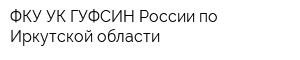 ФКУ УК ГУФСИН России по Иркутской области