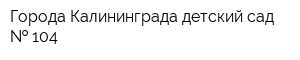 Города Калининграда детский сад   104