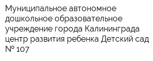 Муниципальное автономное дошкольное образовательное учреждение города Калининграда центр развития ребенка-Детский сад   107