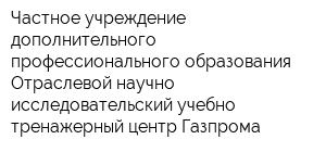 Частное учреждение дополнительного профессионального образования Отраслевой научно-исследовательский учебно-тренажерный центр Газпрома