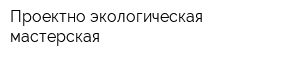 Проектно-экологическая мастерская