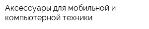 Аксессуары для мобильной и компьютерной техники