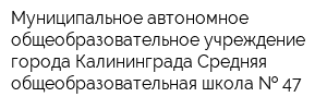 Муниципальное автономное общеобразовательное учреждение города Калининграда Средняя общеобразовательная школа   47