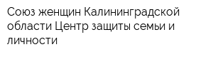 Союз женщин Калининградской области Центр защиты семьи и личности