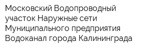 Московский Водопроводный участок Наружные сети Муниципального предприятия Водоканал города Калининграда