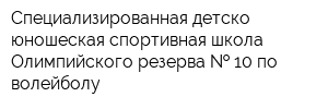 Специализированная детско-юношеская спортивная школа Олимпийского резерва   10 по волейболу