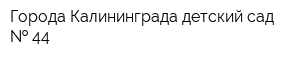 Города Калининграда детский сад   44