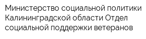 Министерство социальной политики Калининградской области Отдел социальной поддержки ветеранов