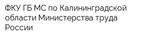 ФКУ ГБ МС по Калининградской области Министерства труда России