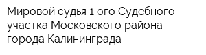 Мировой судья 1-ого Судебного участка Московского района города Калининграда