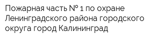 Пожарная часть   1 по охране Ленинградского района городского округа город Калининград