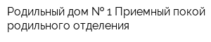 Родильный дом   1 Приемный покой родильного отделения