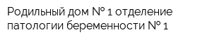 Родильный дом   1 отделение патологии беременности   1