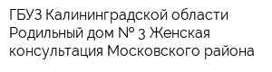 ГБУЗ Калининградской области Родильный дом   3 Женская консультация Московского района