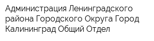 Администрация Ленинградского района Городского Округа Город Калининград Общий Отдел