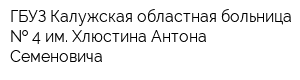 ГБУЗ Калужская областная больница   4 им Хлюстина Антона Семеновича