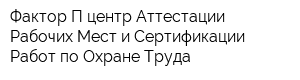 Фактор-П центр Аттестации Рабочих Мест и Сертификации Работ по Охране Труда