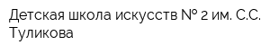 Детская школа искусств   2 им СС Туликова