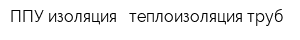 ППУ изоляция - теплоизоляция труб