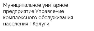 Муниципальное унитарное предприятие Управление комплексного обслуживания населения гКалуги
