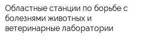 Областные станции по борьбе с болезнями животных и ветеринарные лаборатории