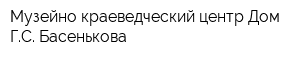 Музейно-краеведческий центр Дом ГС Басенькова