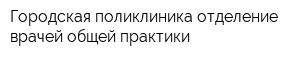 Городская поликлиника отделение врачей общей практики