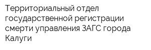 Территориальный отдел государственной регистрации смерти управления ЗАГС города Калуги
