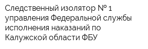 Следственный изолятор   1 управления Федеральной службы исполнения наказаний по Калужской области ФБУ