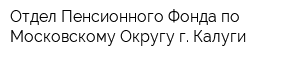 Отдел Пенсионного Фонда по Московскому Округу г Калуги