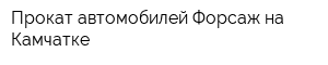 Прокат автомобилей Форсаж на Камчатке