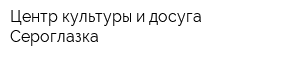 Центр культуры и досуга Сероглазка
