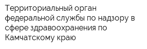 Территориальный орган федеральной службы по надзору в сфере здравоохранения по Камчатскому краю