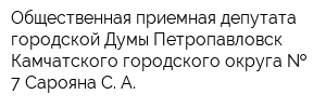 Общественная приемная депутата городской Думы Петропавловск-Камчатского городского округа   7 Сарояна С А