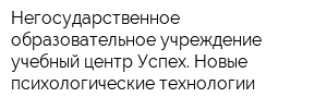 Негосударственное образовательное учреждение учебный центр Успех Новые психологические технологии