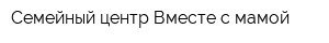 Семейный центр Вместе с мамой