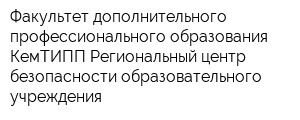 Факультет дополнительного профессионального образования КемТИПП Региональный центр безопасности образовательного учреждения