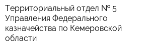 Территориальный отдел   5 Управления Федерального казначейства по Кемеровской области