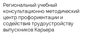 Региональный учебный консультационно-методический центр профориентации и содействия трудоустройству выпускников Карьера