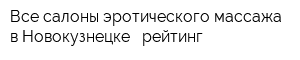 Все салоны эротического массажа в Новокузнецке - рейтинг